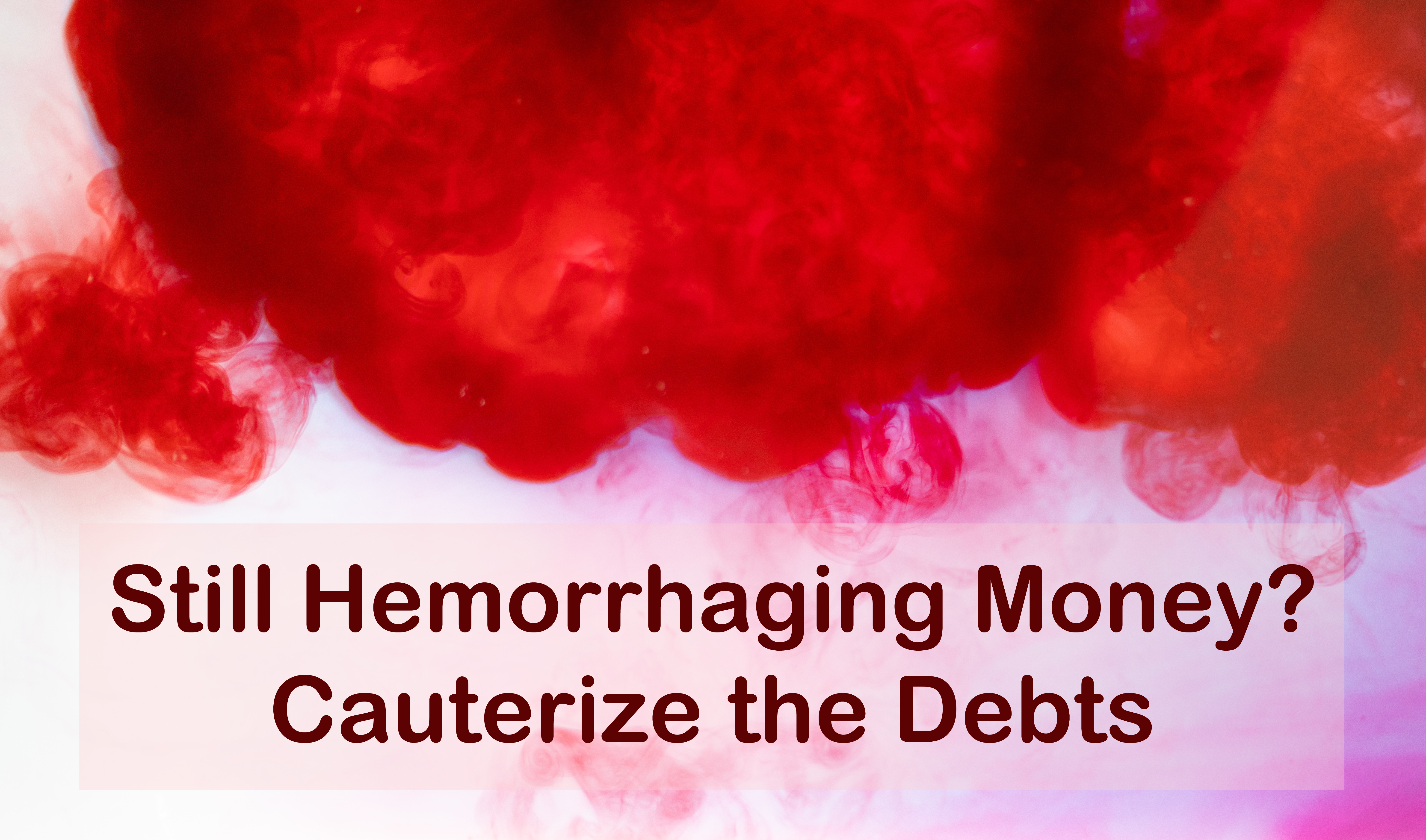 You are currently viewing Still Hemorrhaging Money? Cauterize the Debts