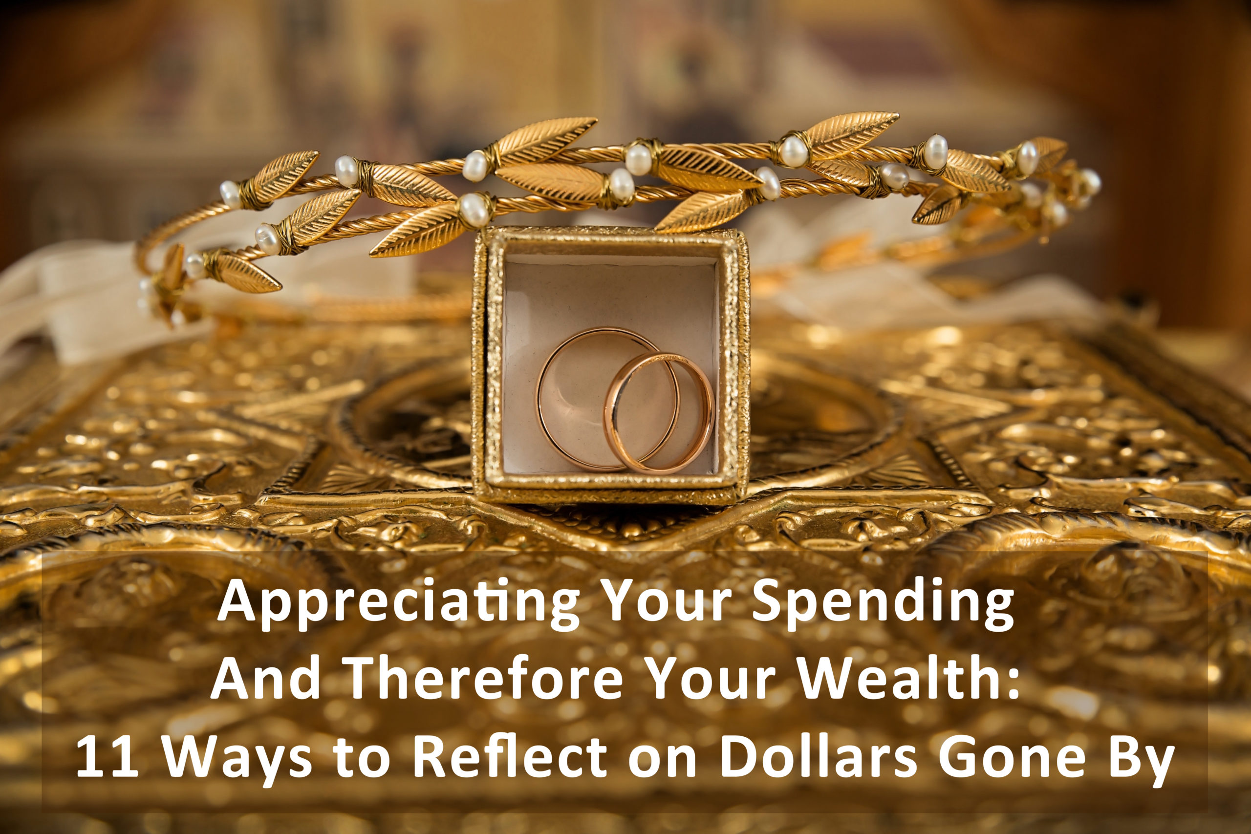 You are currently viewing Appreciating Your Spending and Therefore Your Wealth: 11 Ways to Reflect on Dollars Gone By